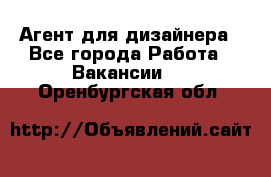 Агент для дизайнера - Все города Работа » Вакансии   . Оренбургская обл.